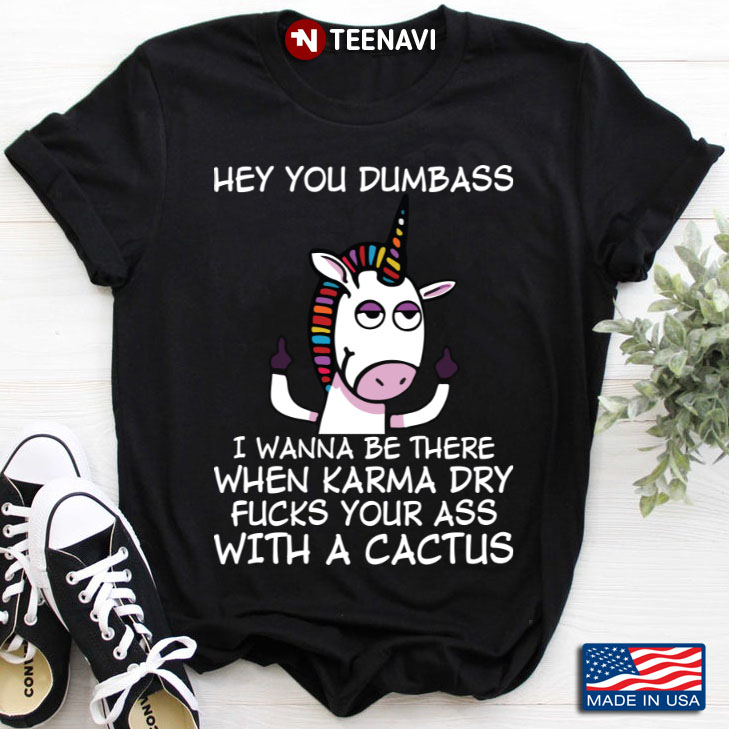 Unicorn Hey You Dumbass I Wanna Be There When Karma Dry Fucks Your Ass With A Cactus
