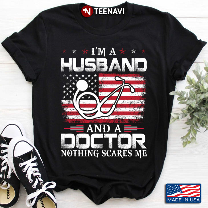 I'm A Husband And A Doctor Nothing Scares Me American Flag