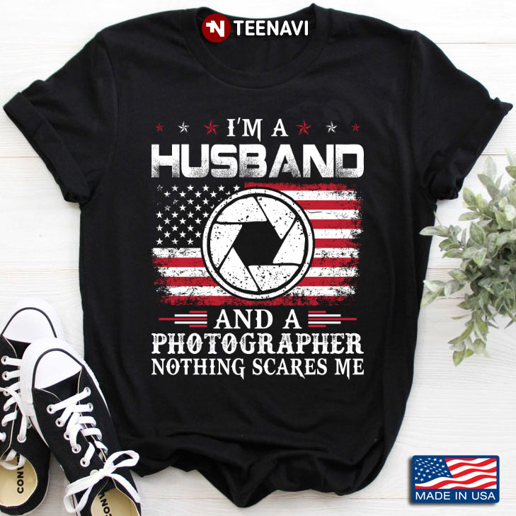 I'm A Husband And A Photographer Nothing Scares Me American Flag