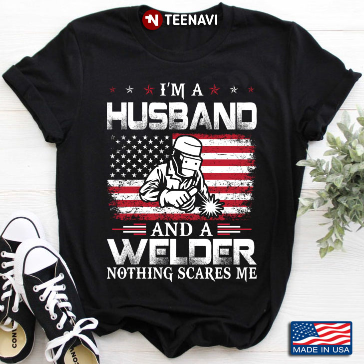 I'm A Husband And A Welder Nothing Scares Me American Flag
