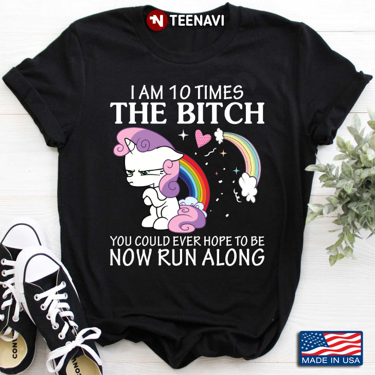 Unicorn I Am 10 Times The Bitch You Could Ever Hope To Be Now Run Along