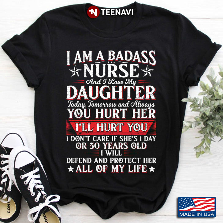 I Am A Badass Nurse And I Love My Daughter Today Tomorrow And Always You Hurt Her I'll Hurt You