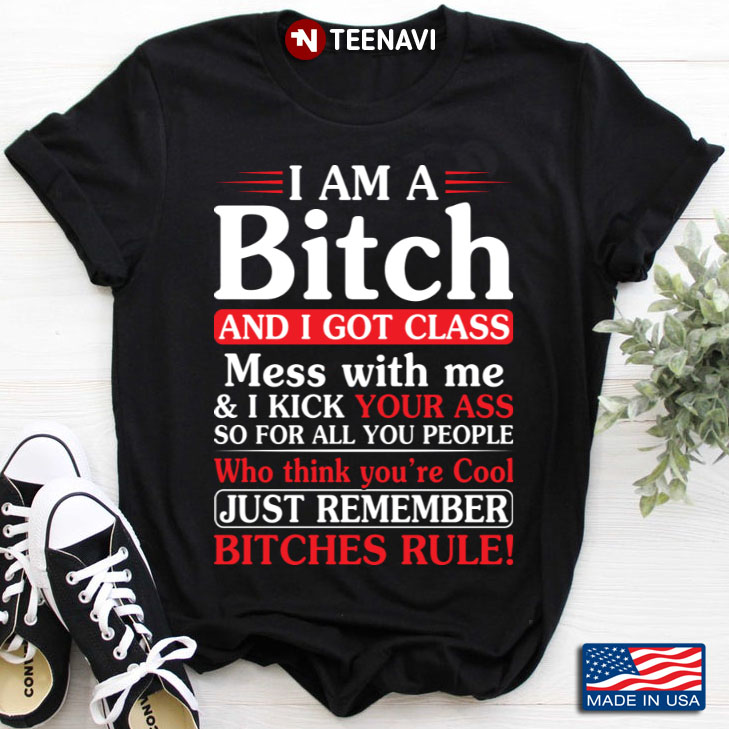 I Am A Bitch And I Got Class Mess With Me And I Kick Your Ass So For All You People