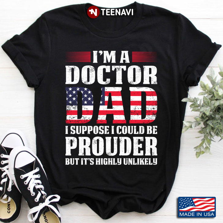 I'm A Doctor Dad I Suppose I Could Be Prouder But It's Highly Unlikely American Flag