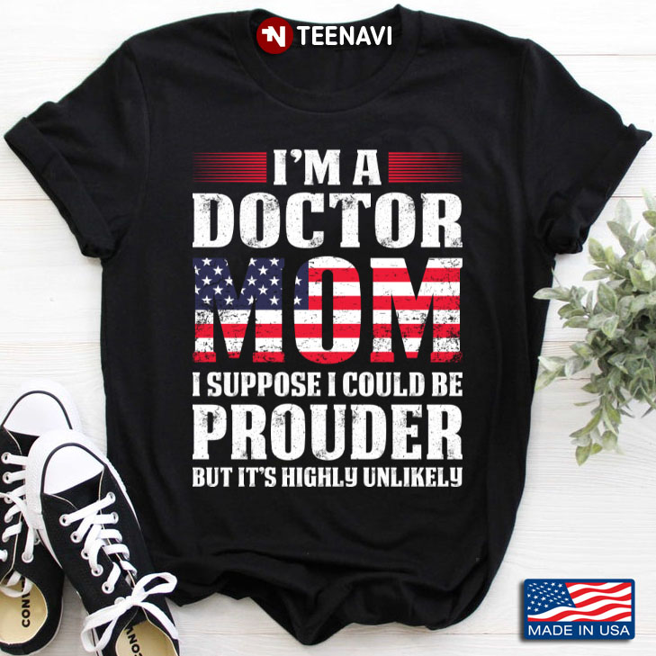 I'm A Doctor Mom I Suppose I Could Be Prouder But It's Highly Unlikely American Flag