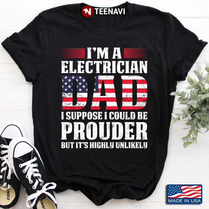 I'm A Electrician Dad I Suppose I Could Be Prouder But It's Highly Unlikely American Flag