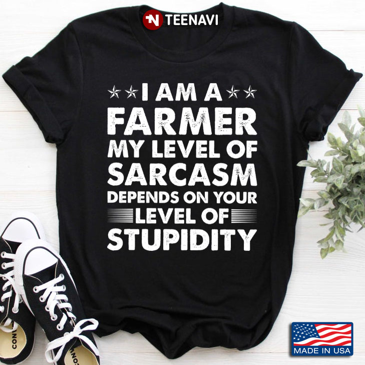 I Am A Farmer My Level Of Sarcasm Depends On Your Level Of Stupidity