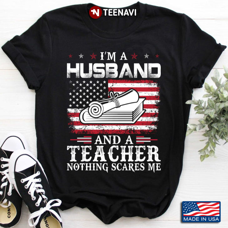 I'm A Husband And A Teacher Nothing Scares Me American Flag