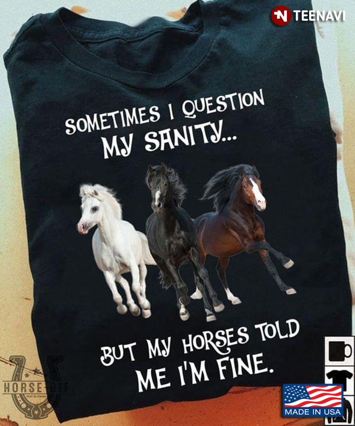 Sometimes I Question My Sanity But My Horses Told Me I’m Fine Horse Lover