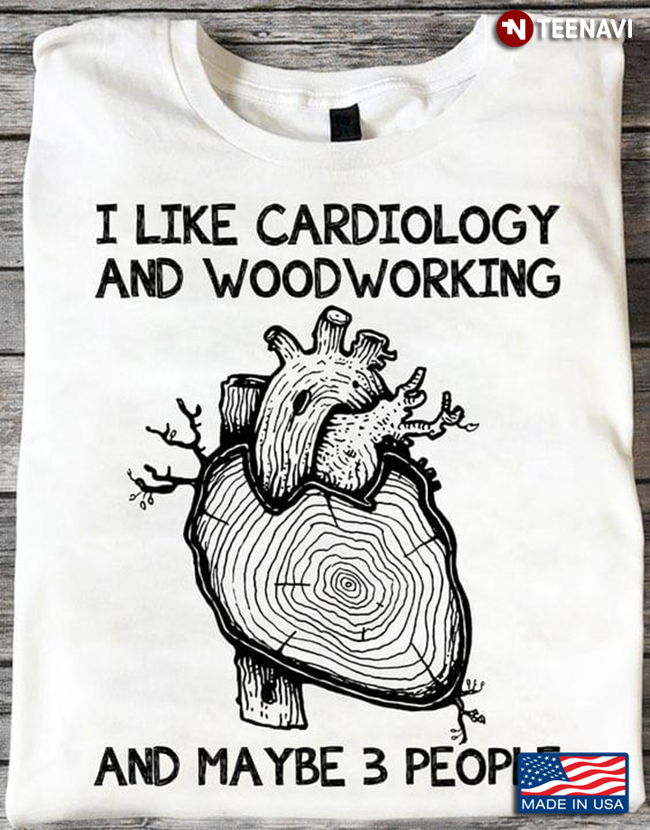 I Like Cardiology And Woodworking And Maybe 3 People
