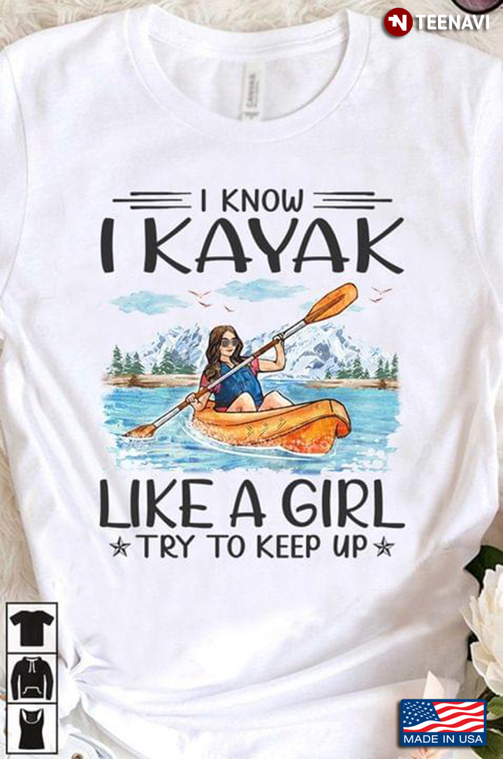 I Know I Kayak Like A Girl Try To Keep Up T-Shirt - TeeNavi
