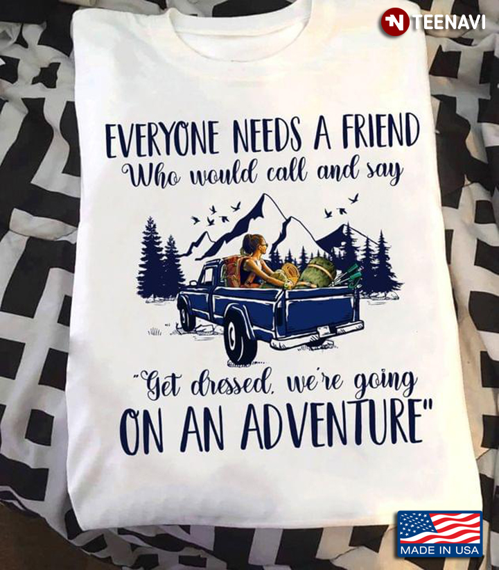 Everyone Needs A Friend Get Dressed We Are Going On An Adventure Camping Vintage