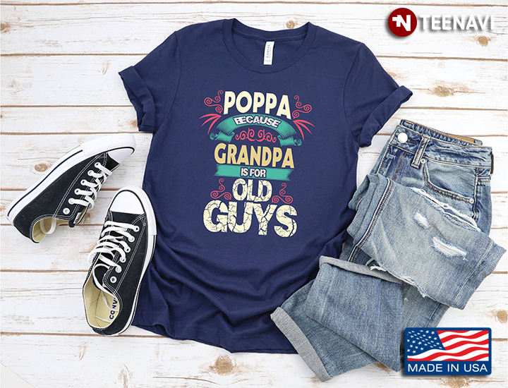 Poppa Because Grandpa Is For Old Guys For Dad Father’s Day