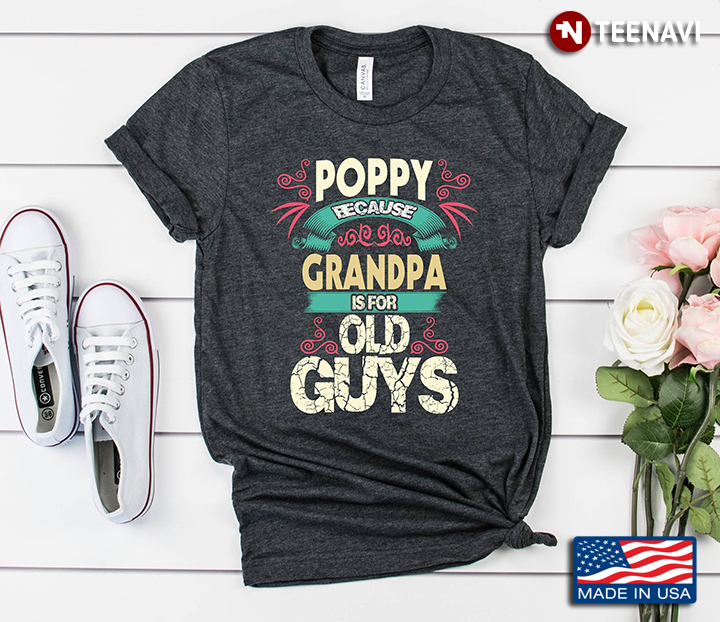 Poppy Because Grandpa Is For Old Guys For Dad Father’s Day