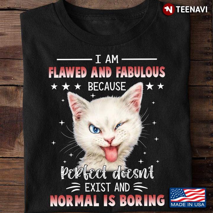Funny Cat I Am Flawed And Fabulous Because Perfect Doesn’t Exist And Normal Is Boring