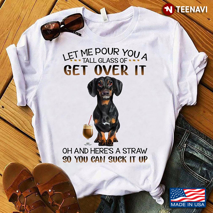 Funny Dachshund Lover Let Me Pour You A Tall Glass Of Get Over It Gifts