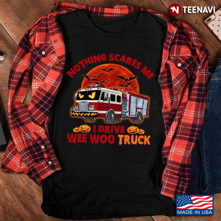 Nothing Scares Me I Drive Wee Woo Truck Happy Halloween