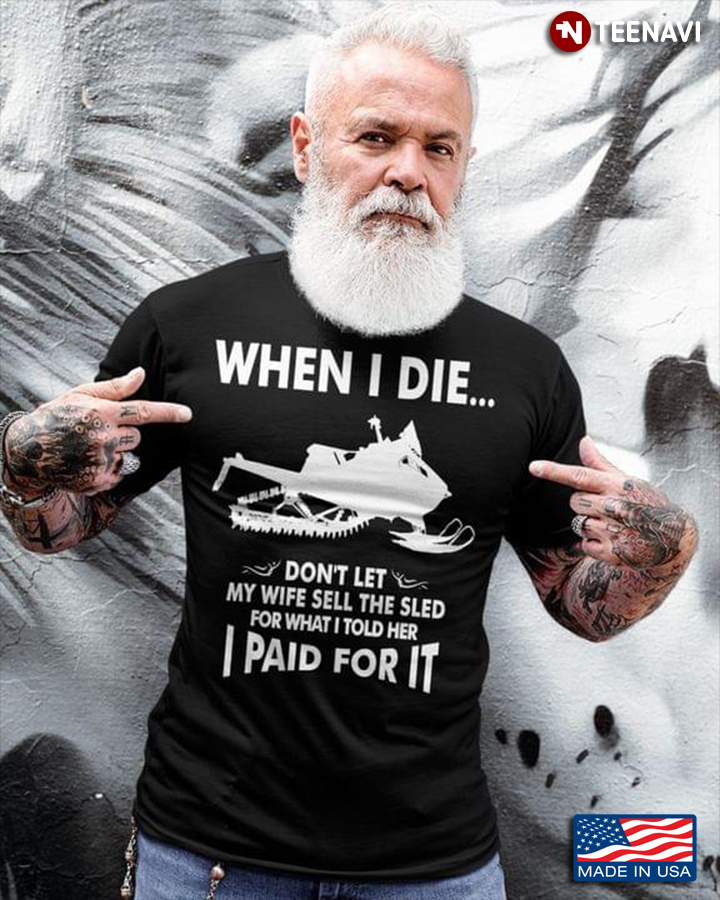 When I Die Don’t Let My Wife Sell The Sled For What I Told Her I Paid For It