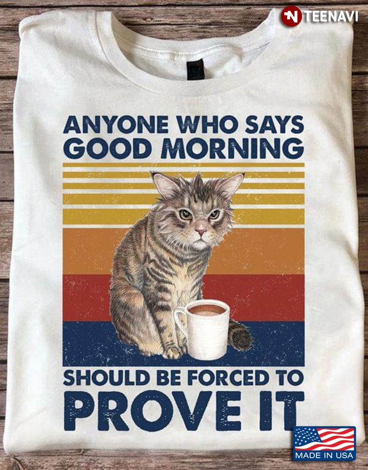 Anyone Who Says Good Morning Should Be Forced To Prove It Cat Kitty Vintage