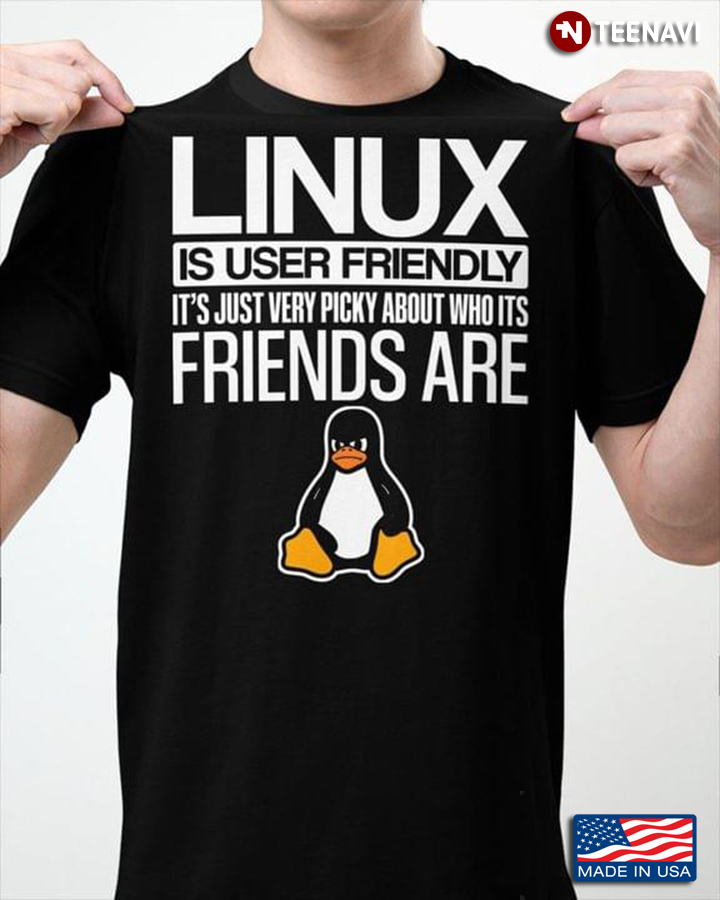 Linux Is User Friendly It’s Just Very Picky About Who Its Friends Are Penguin Lover