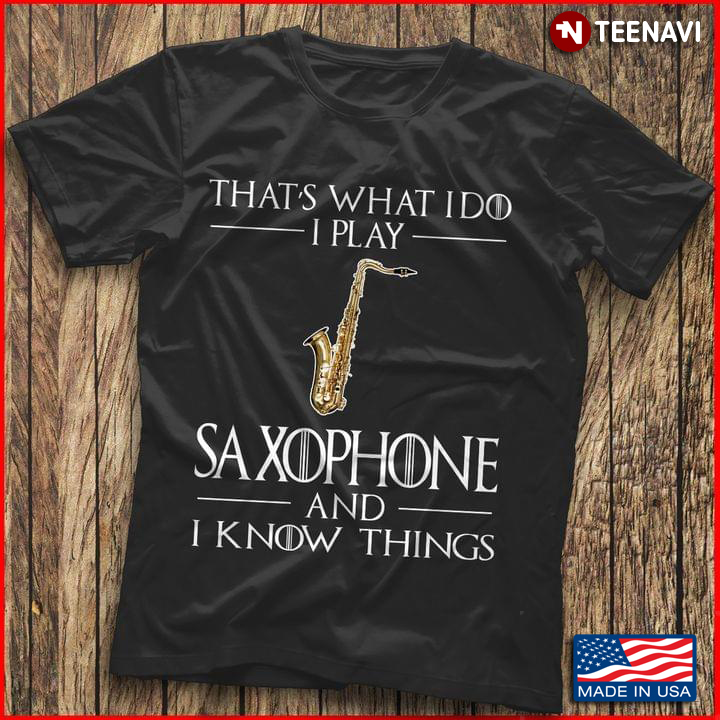 That What’s I Do I Play Saxophone And I Know Things