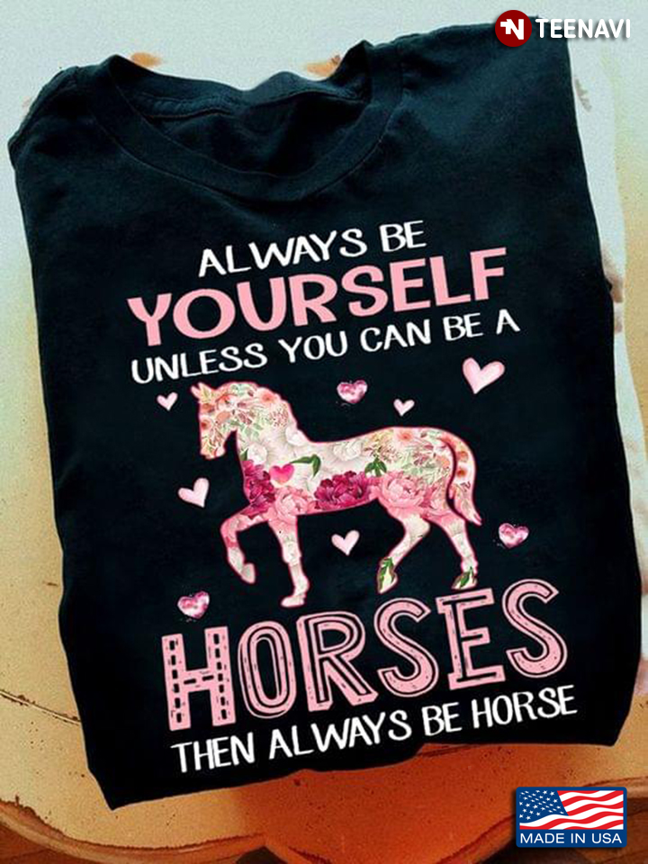 Always Be Yourself Unless You Can Be A Horses Then Always Be Horse