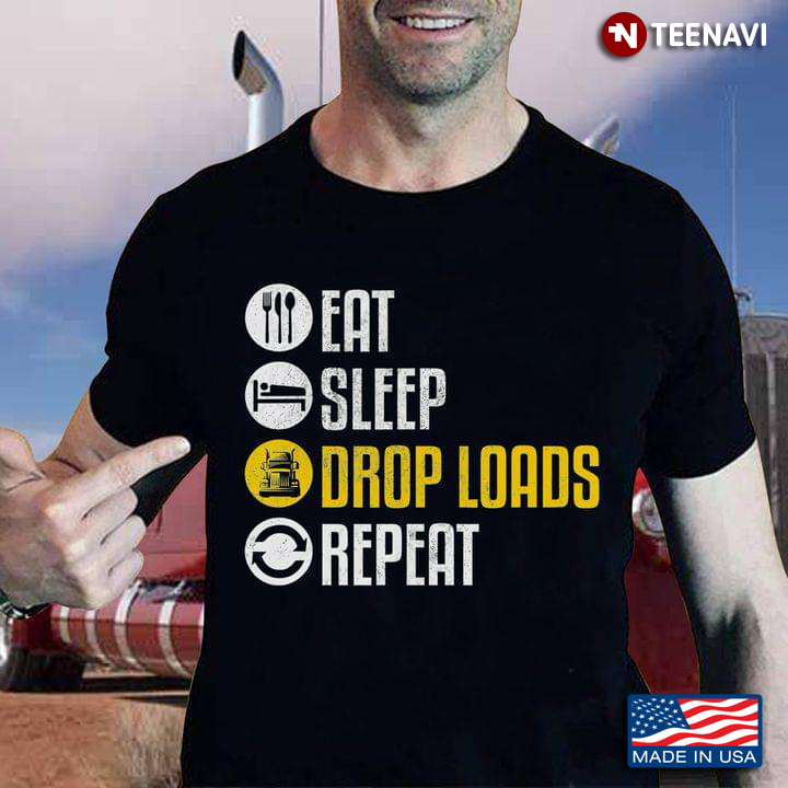 Eat Sleep Drop Loads Repeat Trucker Trailer Truck Driving