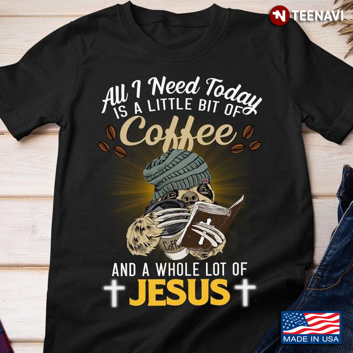 All I Need Is A Little Bit Of Coffee A Whole Lot Of Jesus Sloth Lover