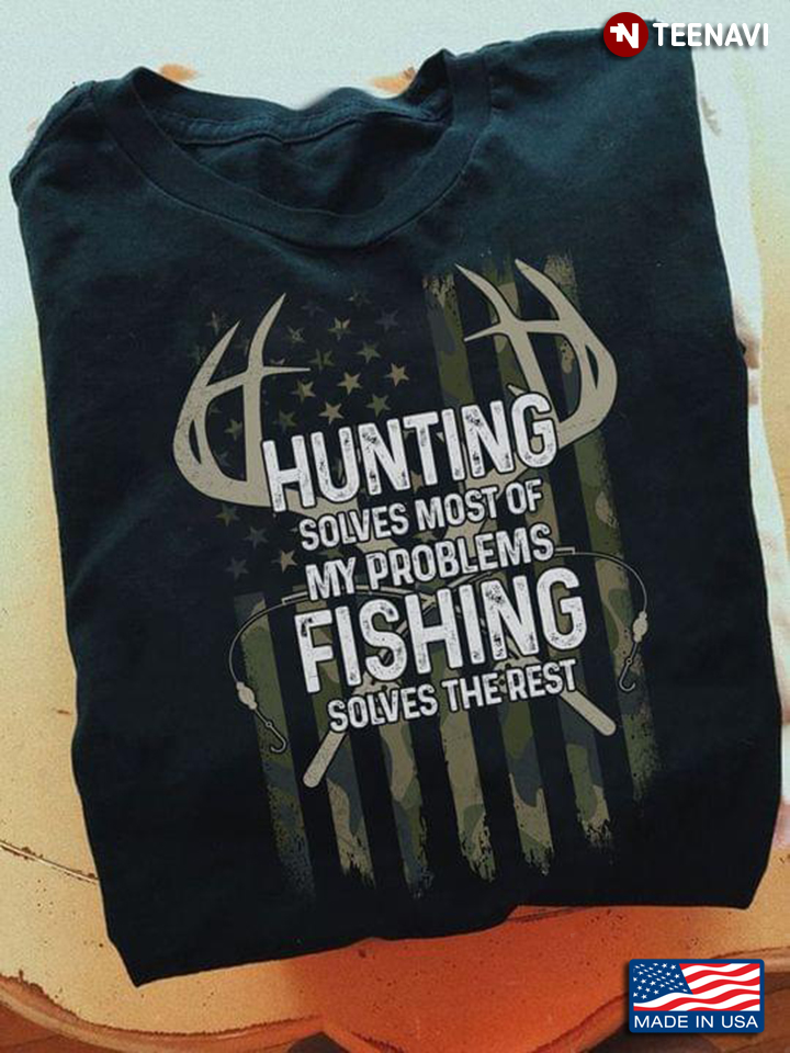 Hunting Solves Most Of My Problems Fishing Solves The Rest