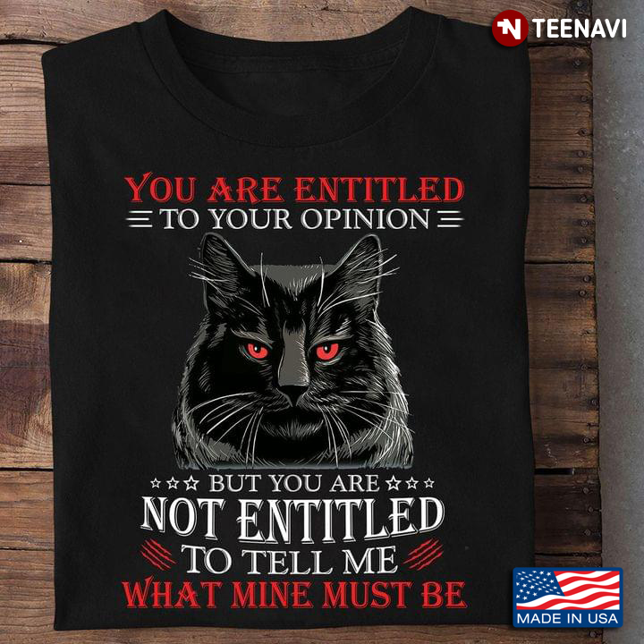 Black Cat You Are Entitled To Your Opinion But You Are Not Entitled