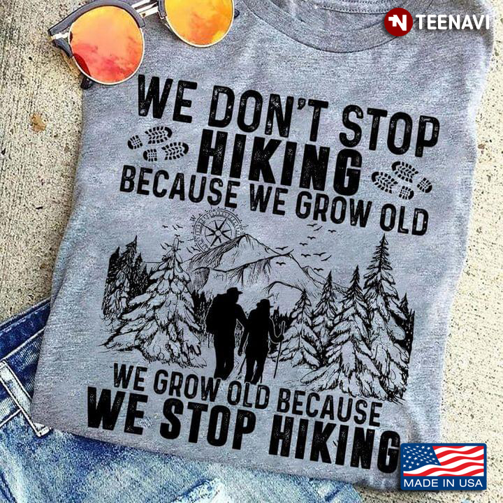 We Don’t Stop Hiking Because We Grow Old We Grow Old Because We Stop Hiking