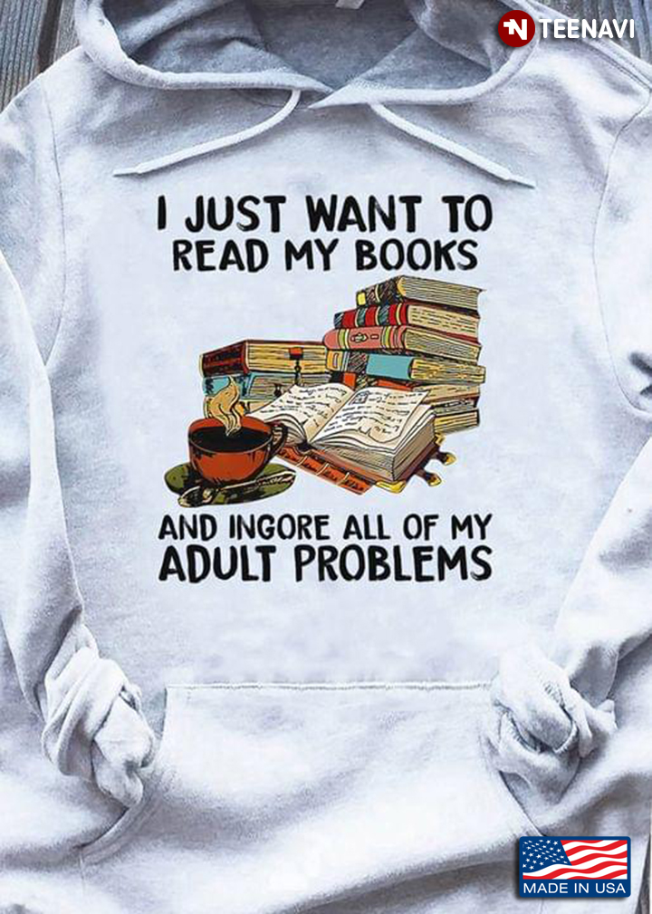 I Just Want To Read Books And Ignore All My Adult Problems Books Lover