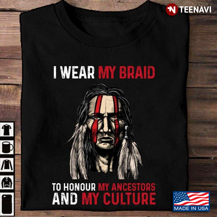 Native American I Wear My Braid To Honour My Ancestors And My Culture