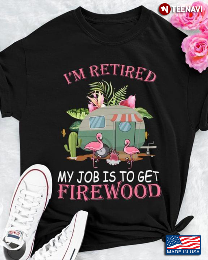 Flamingos I’m Retired My Job Is To Get Firewood