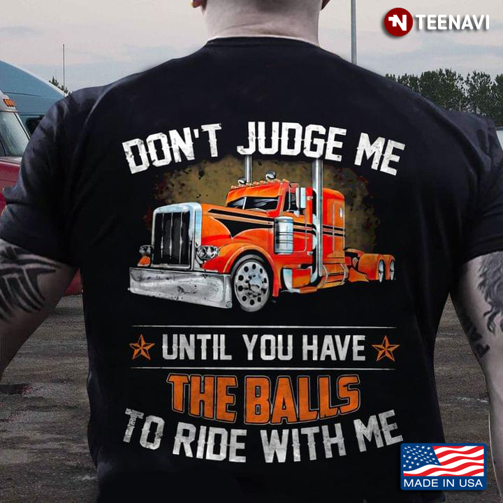 Don’t Judge Me Until You Have The Balls To Ride With Me Trucker