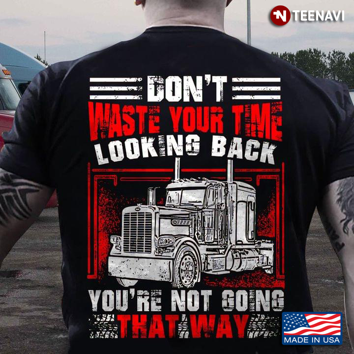 Don’t Waste Your Time Looking Back You’re Not Going That Way Trucker Driving Lover