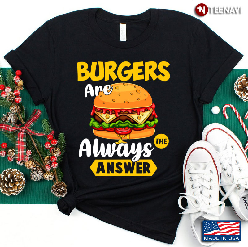 Burgers Are Always The Answer Funny Hamburger Lover