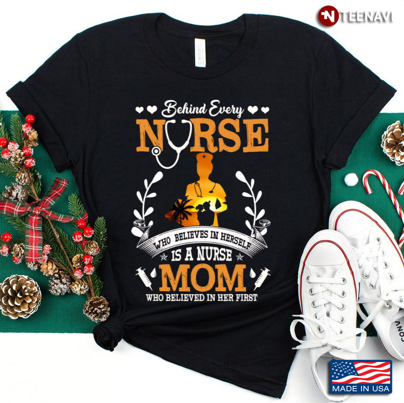 Behind Every Nurse Who Believes In Herself Is A Nurse Mom Who Believed In Her First