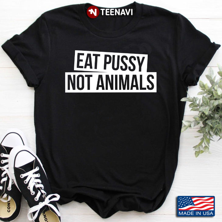 Eat Pussy Not Animals Funny Gift
