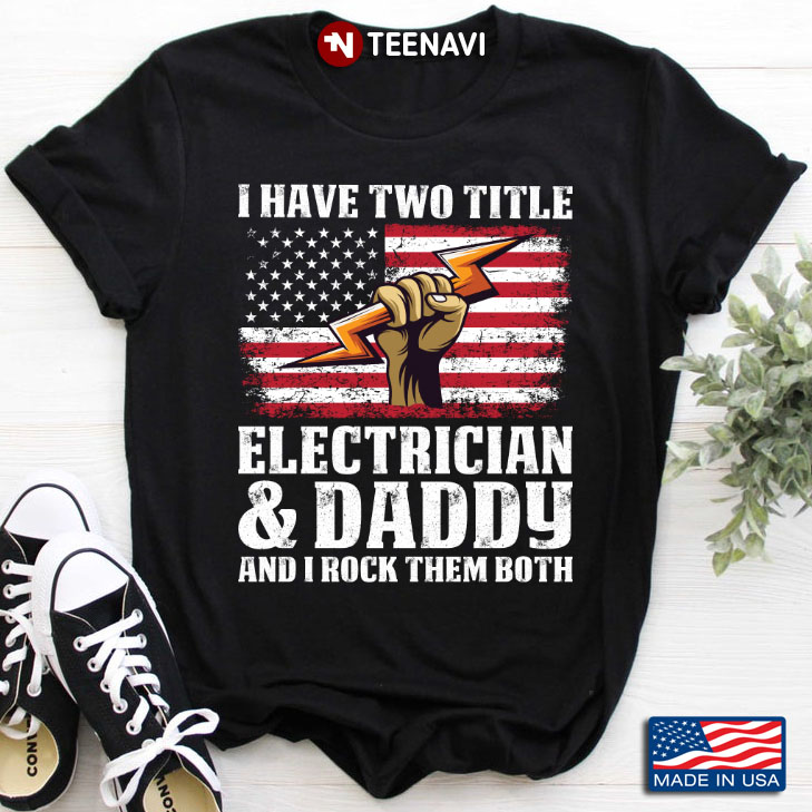 I Have Two Titles Electrician And Daddy And I Rock Them Both American Flag