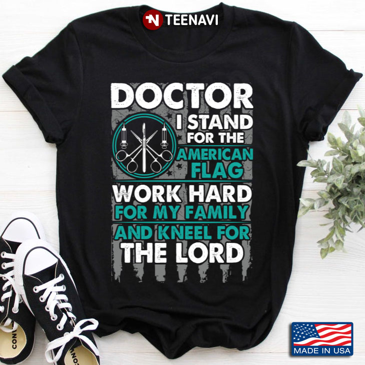 Doctor I Stand For The American Flag Work Hard For My Family And Kneel For The Lord