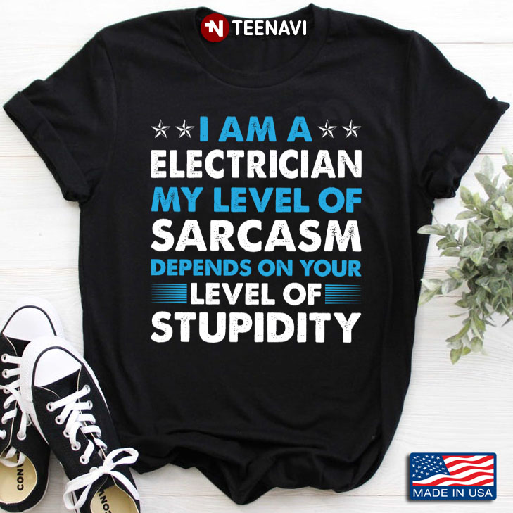 I’m An Electrician Technician My Level Of Sarcasm Depends On Your Stupidity Level Humor Distressed