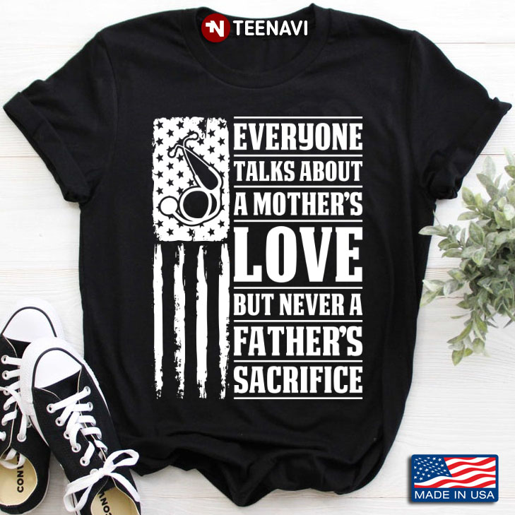 Everyone Talks About A Mother’s Love But Never A Father Sacrifice American Flag