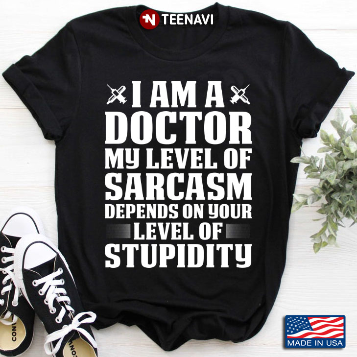 I’m A Doctor My Level Of Sarcasm Depends On Your Level Stupidity