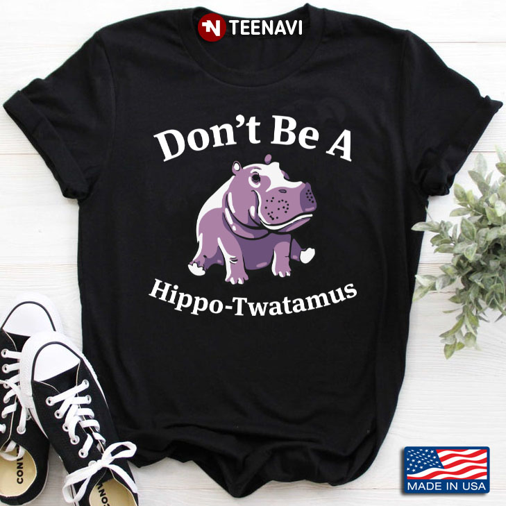 Don’t Be A Hippo-Twatamus Funny Hippopotamus Hippo Lover