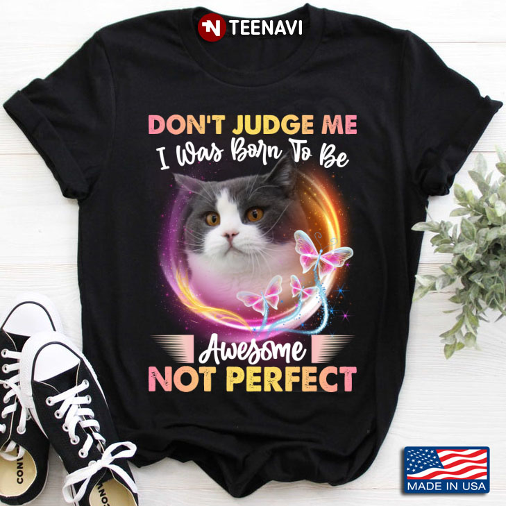 Don’t Judge Me I Was Born To Be Awesome Not Perfect Cat Lover