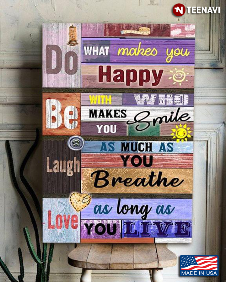 Sewing Do What Makes You Happy Be With Who Makes You Smile Laugh As Much As You Breathe Love As Long As You Live