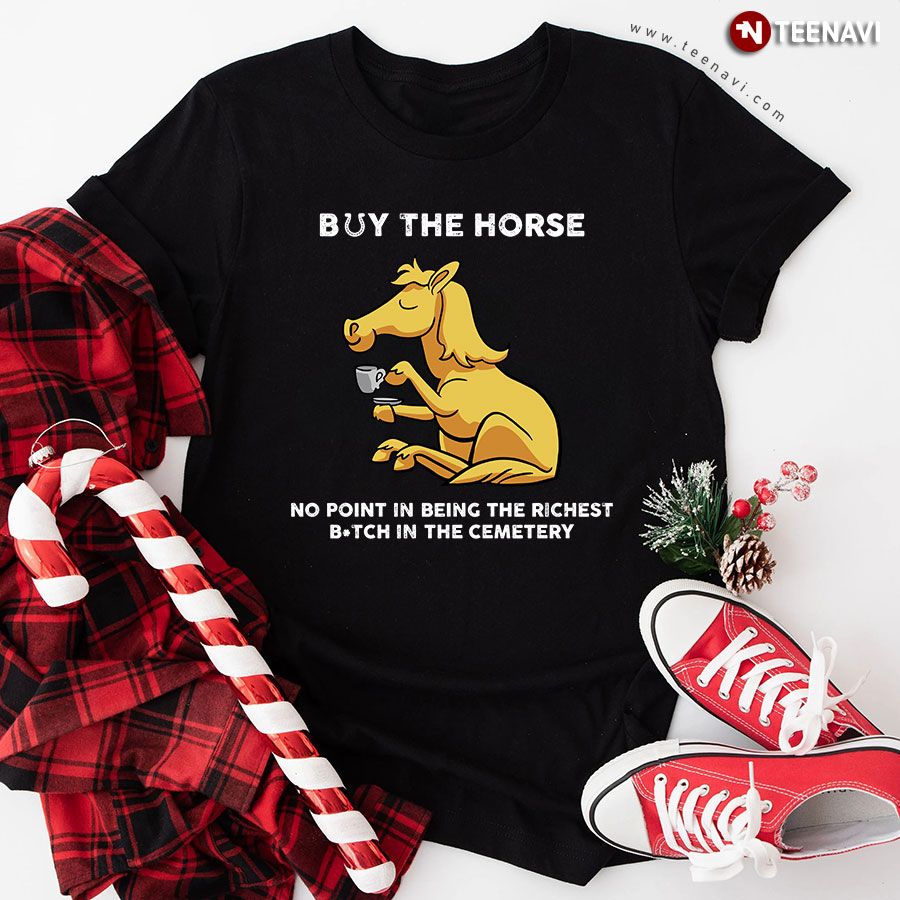 Buy The Horse No Point In Being The Richest Bitch In The Cemetery T-Shirt