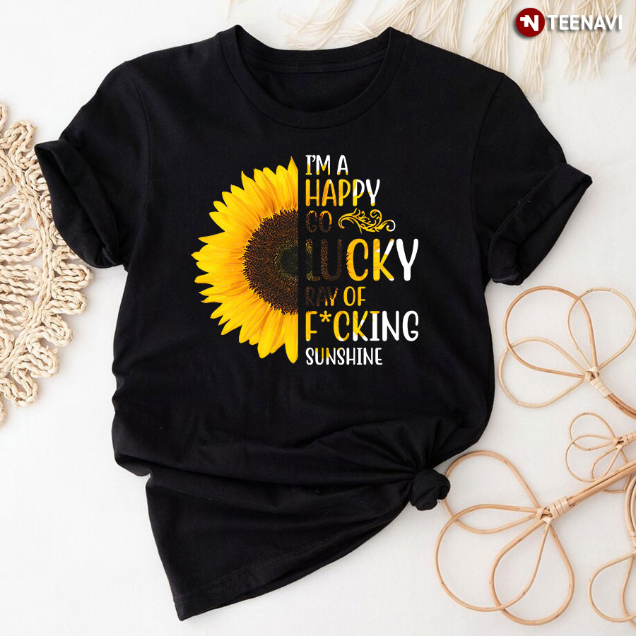 Sunflower I'm A Happy Go Lucky Ray Of Fucking Sunshine T-Shirt