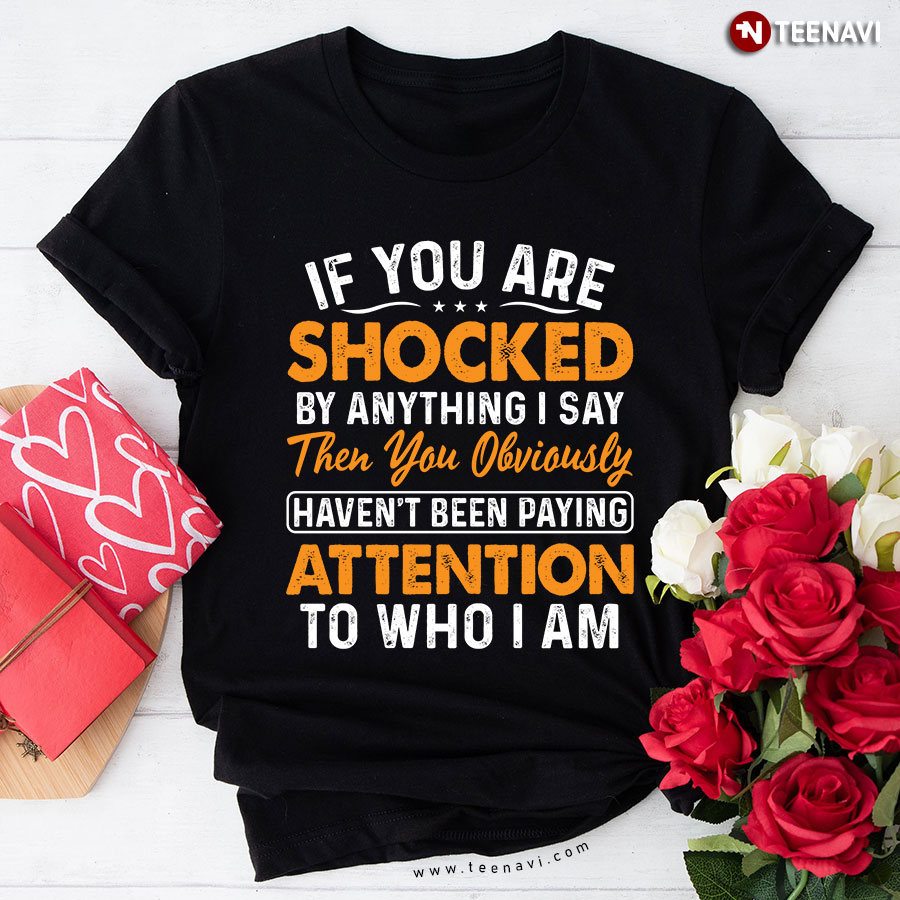 If You Are Shocked By Anything I Say Then You  Haven't Been Paying Attention T-Shirt